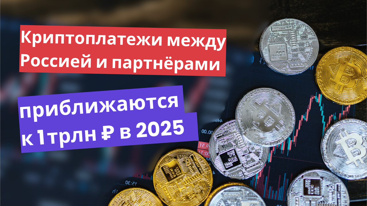 Криптоплатежи между Россией и партнёрами приближаются к 1 трлн ₽ в 2025 году