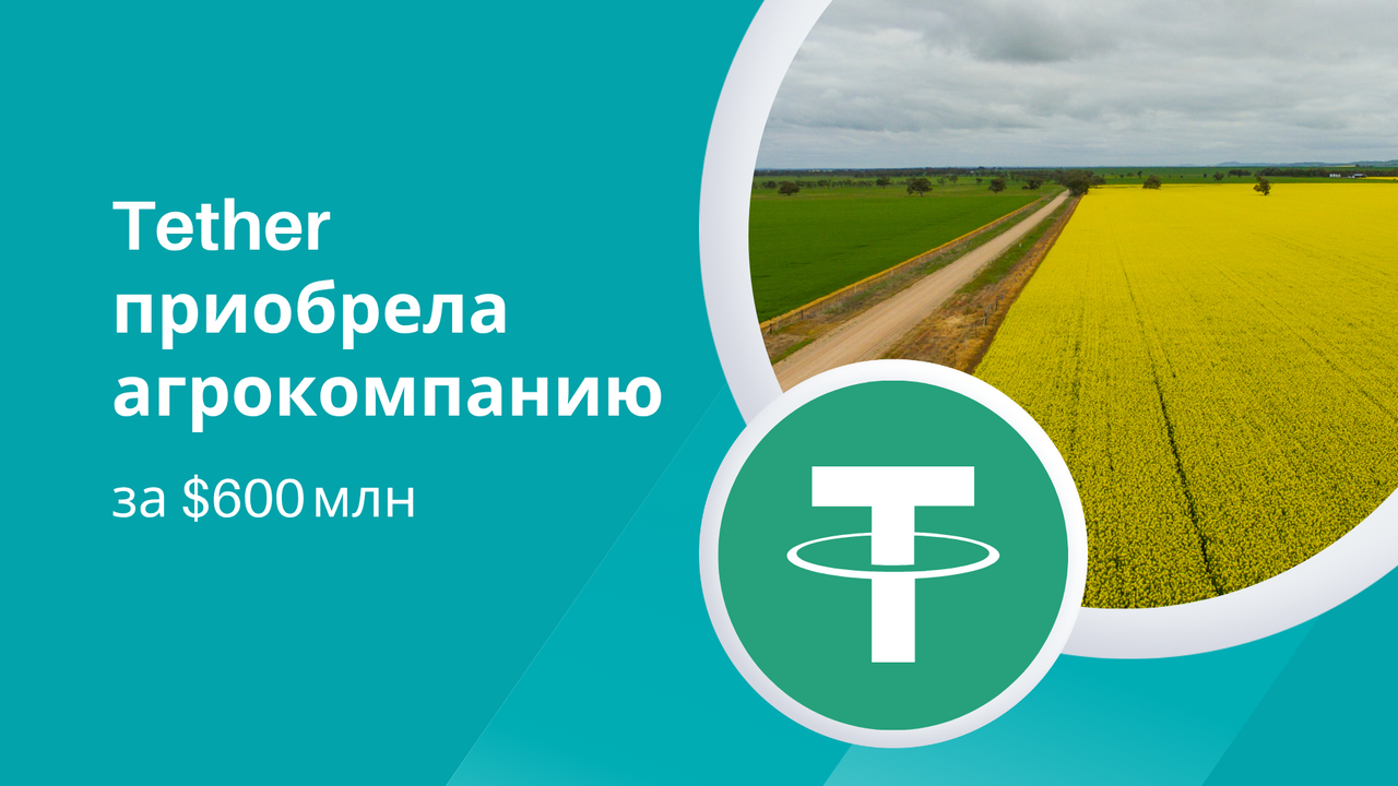 Tether приобрела агрокомпанию за $600 млн, чтобы внедрить USDT в товарные цепочки